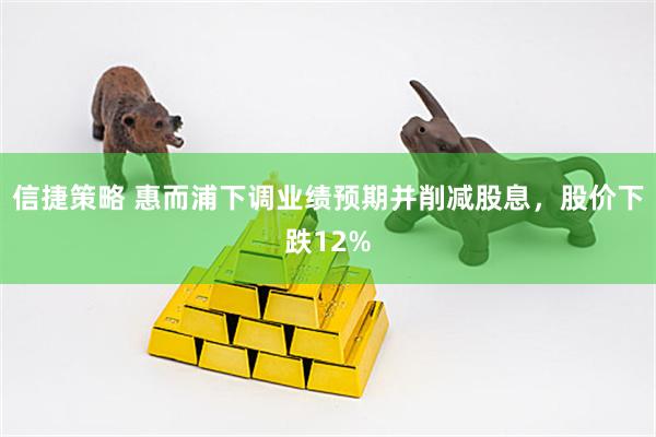 信捷策略 惠而浦下调业绩预期并削减股息，股价下跌12%