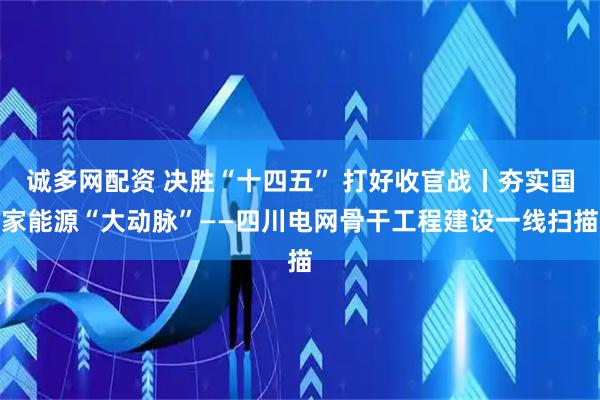 诚多网配资 决胜“十四五” 打好收官战丨夯实国家能源“大动脉”——四川电网骨干工程建设一线扫描