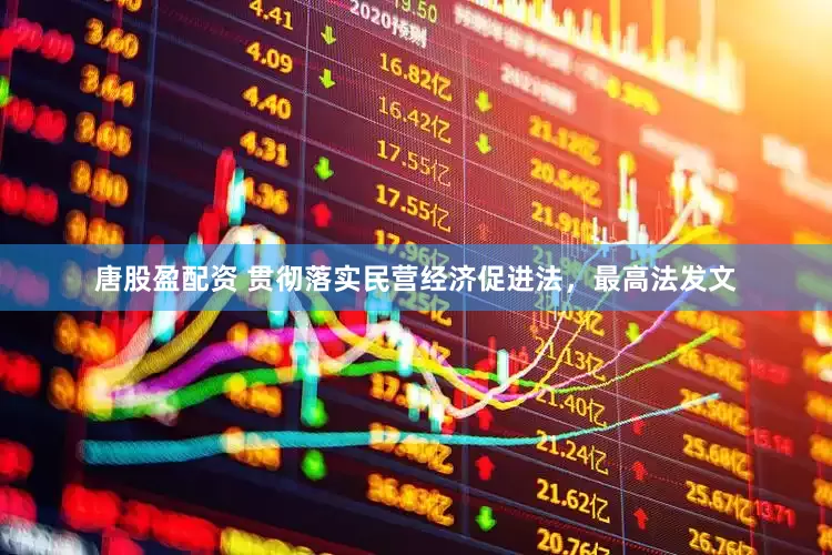 唐股盈配资 贯彻落实民营经济促进法，最高法发文
