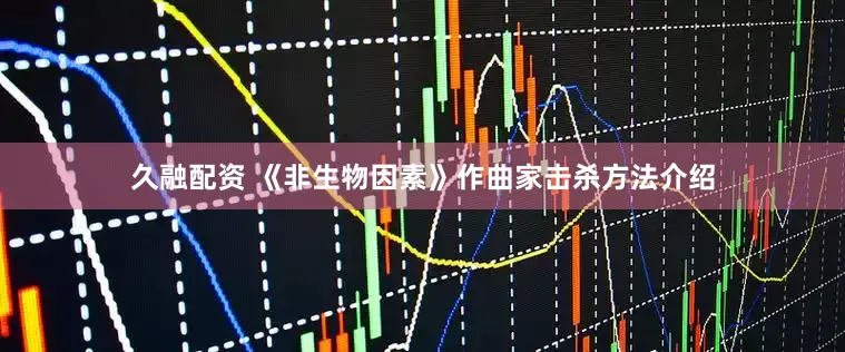 久融配资 《非生物因素》作曲家击杀方法介绍