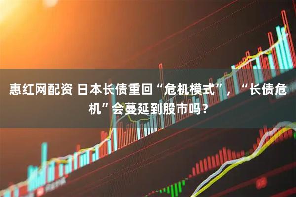 惠红网配资 日本长债重回“危机模式”，“长债危机”会蔓延到股市吗？