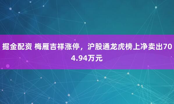 掘金配资 梅雁吉祥涨停，沪股通龙虎榜上净卖出704.94万元